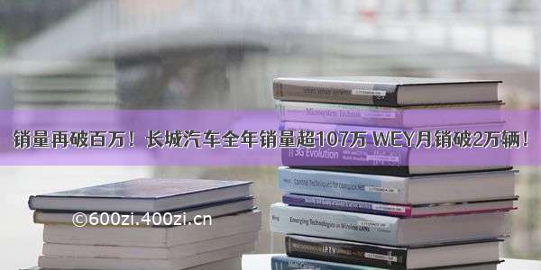 销量再破百万！长城汽车全年销量超107万 WEY月销破2万辆！