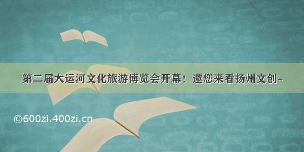 第二届大运河文化旅游博览会开幕！邀您来看扬州文创~