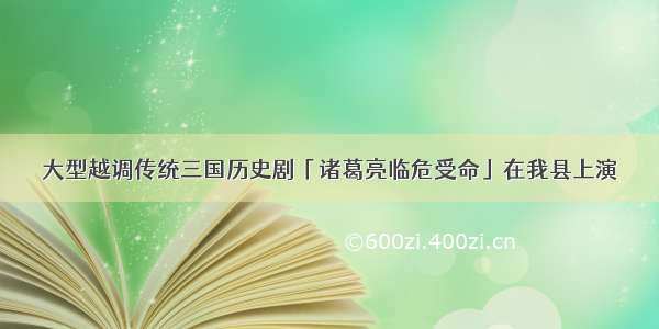 大型越调传统三国历史剧「诸葛亮临危受命」在我县上演