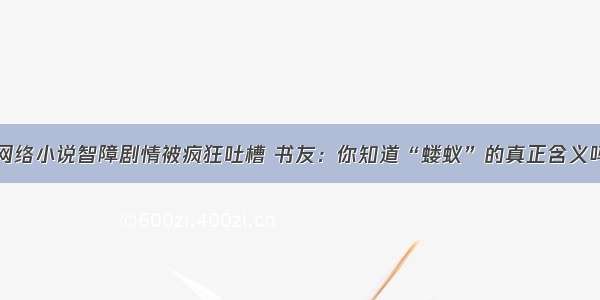 网络小说智障剧情被疯狂吐槽 书友：你知道“蝼蚁”的真正含义吗