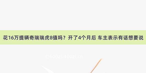 花16万提辆奇瑞瑞虎8值吗？开了4个月后 车主表示有话想要说