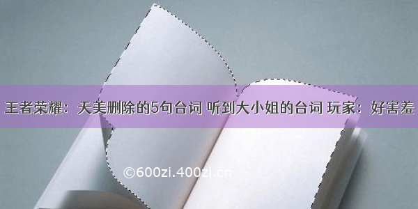 王者荣耀：天美删除的5句台词 听到大小姐的台词 玩家：好害羞