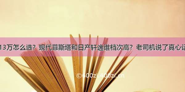 13万怎么选？现代菲斯塔和日产轩逸谁档次高？老司机说了真心话