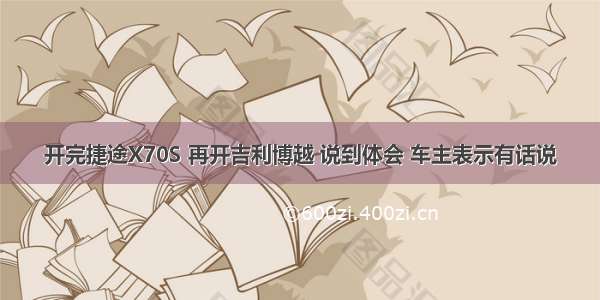 开完捷途X70S 再开吉利博越 说到体会 车主表示有话说