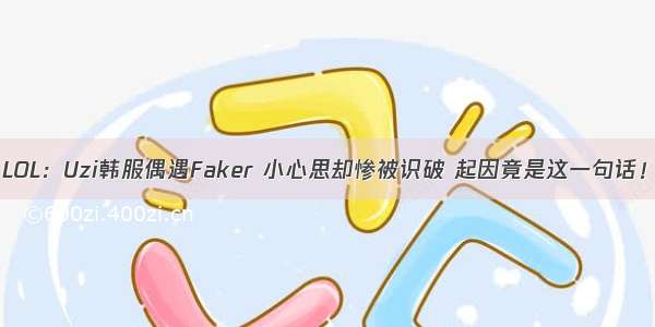LOL：Uzi韩服偶遇Faker 小心思却惨被识破 起因竟是这一句话！