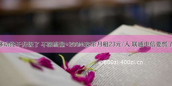 移动终于升级了 不限流量+200M宽带月租23元/人 联通电信要慌了