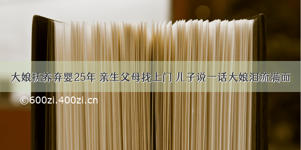 大娘抚养弃婴25年 亲生父母找上门 儿子说一话大娘泪流满面