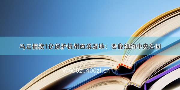 马云捐款1亿保护杭州西溪湿地：要像纽约中央公园