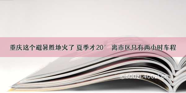 重庆这个避暑胜地火了 夏季才20° 离市区只有两小时车程