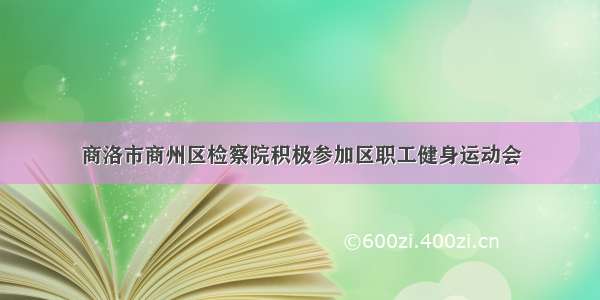 商洛市商州区检察院积极参加区职工健身运动会