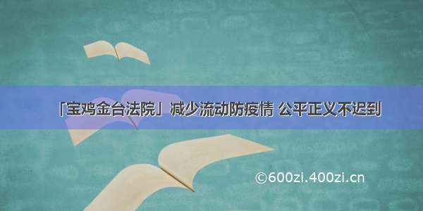 「宝鸡金台法院」减少流动防疫情 公平正义不迟到