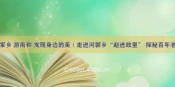 爱家乡 游南和 发现身边的美｜走进河郭乡“赵进故里” 探秘百年老宅