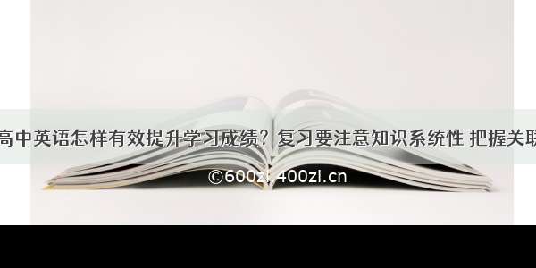 高中英语怎样有效提升学习成绩？复习要注意知识系统性 把握关联