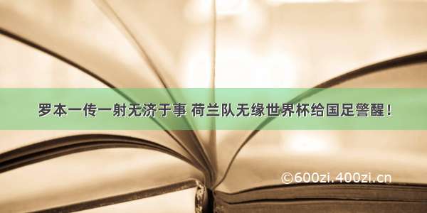 罗本一传一射无济于事 荷兰队无缘世界杯给国足警醒！