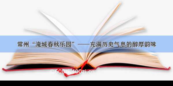 常州“淹城春秋乐园”——充满历史气息的醇厚韵味