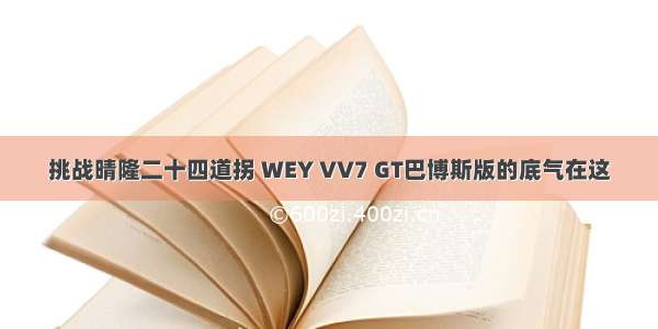 挑战晴隆二十四道拐 WEY VV7 GT巴博斯版的底气在这