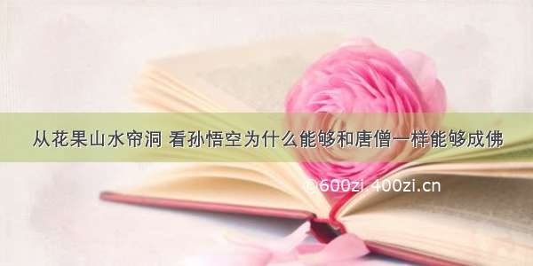 从花果山水帘洞 看孙悟空为什么能够和唐僧一样能够成佛