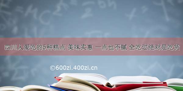 四川人爱吃的5种糕点 美味实惠 一点也不腻 全吃过绝对是吃货