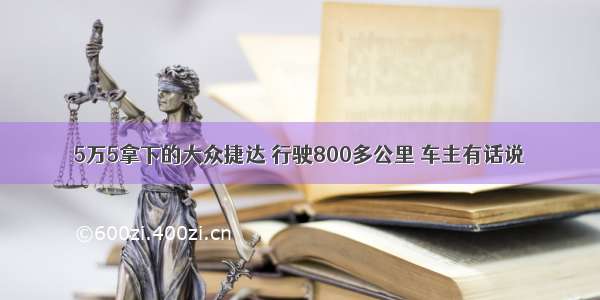 5万5拿下的大众捷达 行驶800多公里 车主有话说