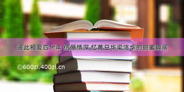 彼此相爱四十年 伉俪情深 忆黄日华梁洁华的甜蜜瞬间