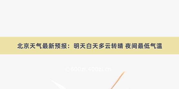 北京天气最新预报：明天白天多云转晴 夜间最低气温