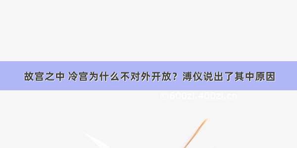 故宫之中 冷宫为什么不对外开放？溥仪说出了其中原因