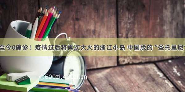 至今0确诊！疫情过后将再次大火的浙江小岛 中国版的“圣托里尼”