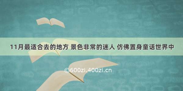 11月最适合去的地方 景色非常的迷人 仿佛置身童话世界中