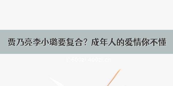 贾乃亮李小璐要复合？成年人的爱情你不懂