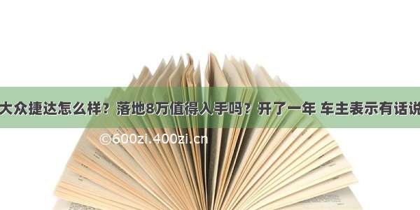 大众捷达怎么样？落地8万值得入手吗？开了一年 车主表示有话说