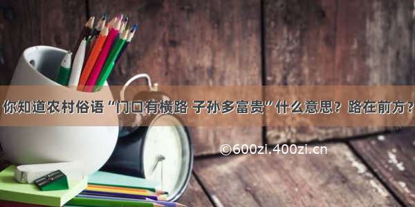 你知道农村俗语“门口有横路 子孙多富贵”什么意思？路在前方？