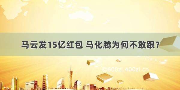 马云发15亿红包 马化腾为何不敢跟？