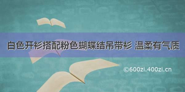 白色开衫搭配粉色蝴蝶结吊带衫 温柔有气质