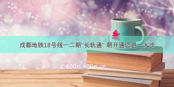 成都地铁18号线一二期“长轨通” 朝开通迈进一大步