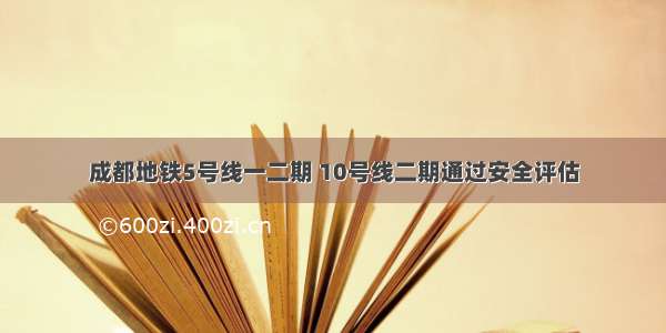 成都地铁5号线一二期 10号线二期通过安全评估