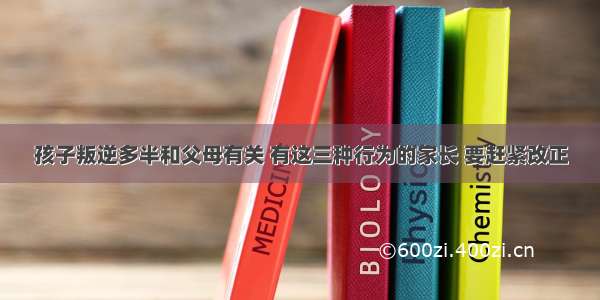 孩子叛逆多半和父母有关 有这三种行为的家长 要赶紧改正