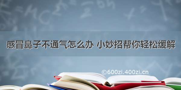 感冒鼻子不通气怎么办 小妙招帮你轻松缓解