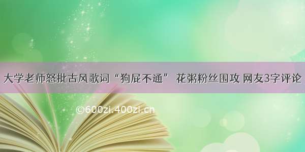 大学老师怒批古风歌词“狗屁不通” 花粥粉丝围攻 网友3字评论