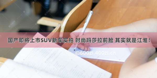 国产即将上市SUV新车实拍 时尚玛莎拉前脸 其实就是江淮！