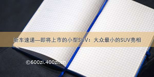 新车速递—即将上市的小型SUV：大众最小的SUV亮相