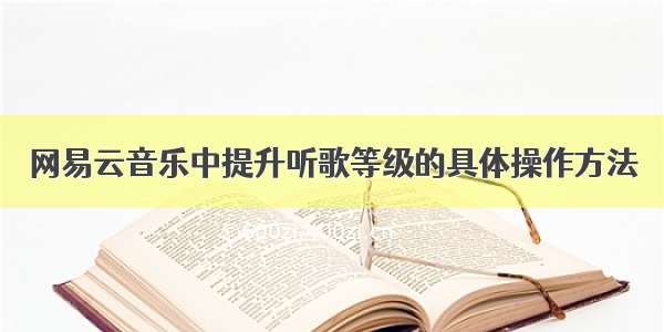 网易云音乐中提升听歌等级的具体操作方法