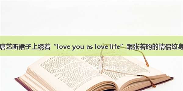 唐艺昕裙子上绣着“love you as love life”跟张若昀的情侣纹身