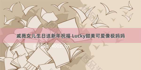 戚薇女儿生日送新年祝福 Lucky甜美可爱像极妈妈