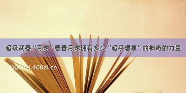 超级武器“月球”看看月球拥有多少“超乎想象”的神奇的力量