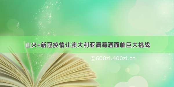 山火+新冠疫情让澳大利亚葡萄酒面临巨大挑战