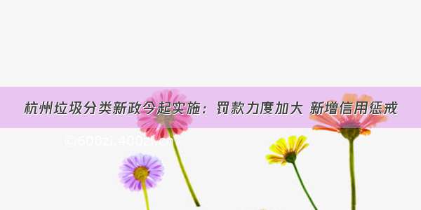 杭州垃圾分类新政今起实施：罚款力度加大 新增信用惩戒