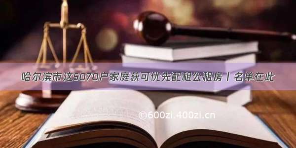 哈尔滨市这5070户家庭获可优先配租公租房丨名单在此