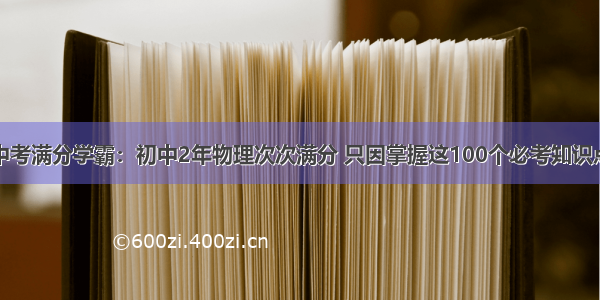 中考满分学霸：初中2年物理次次满分 只因掌握这100个必考知识点