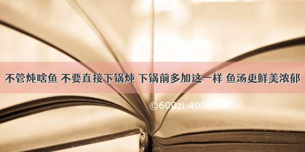 不管炖啥鱼 不要直接下锅炖 下锅前多加这一样 鱼汤更鲜美浓郁