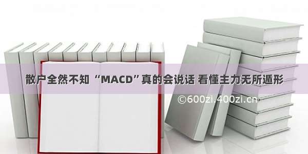 散户全然不知 “MACD”真的会说话 看懂主力无所遁形